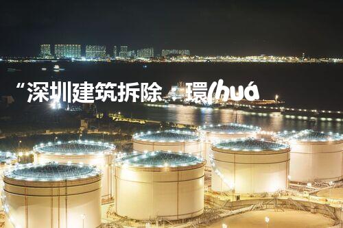 “深圳建筑拆除：環(huán)保拆除，綠色都市新篇章”